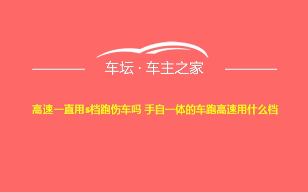 高速一直用s档跑伤车吗 手自一体的车跑高速用什么档