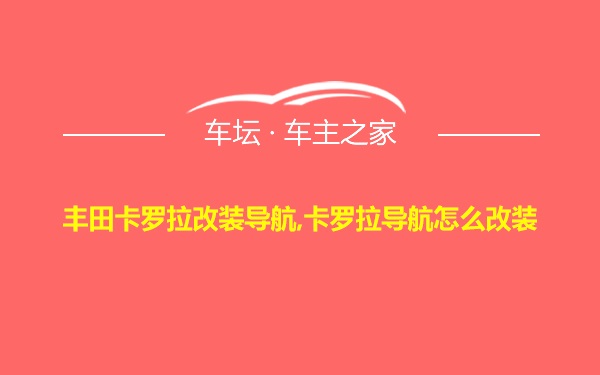 丰田卡罗拉改装导航,卡罗拉导航怎么改装