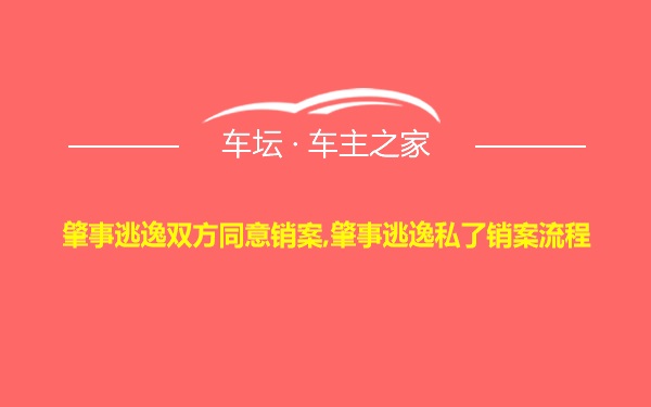 肇事逃逸双方同意销案,肇事逃逸私了销案流程