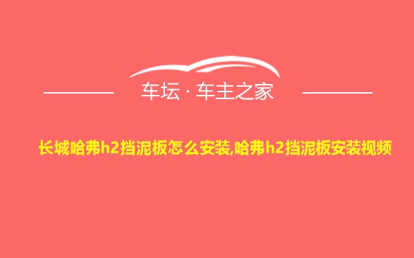 长城哈弗h2挡泥板怎么安装,哈弗h2挡泥板安装视频