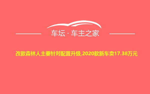 改款森林人主要针对配置升级,2020款新车卖17.38万元