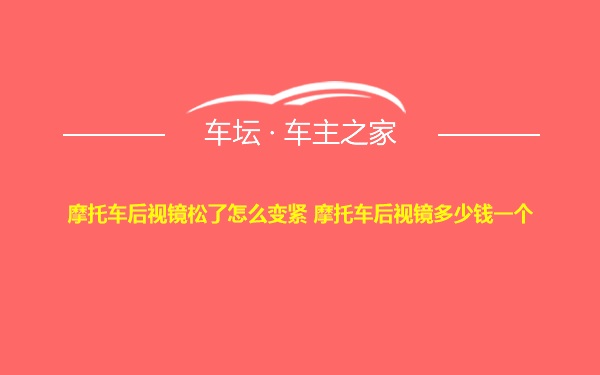 摩托车后视镜松了怎么变紧 摩托车后视镜多少钱一个