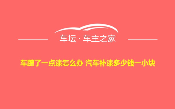 车蹭了一点漆怎么办 汽车补漆多少钱一小块