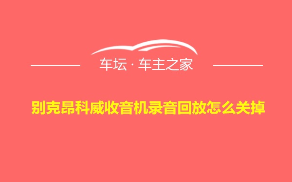 别克昂科威收音机录音回放怎么关掉