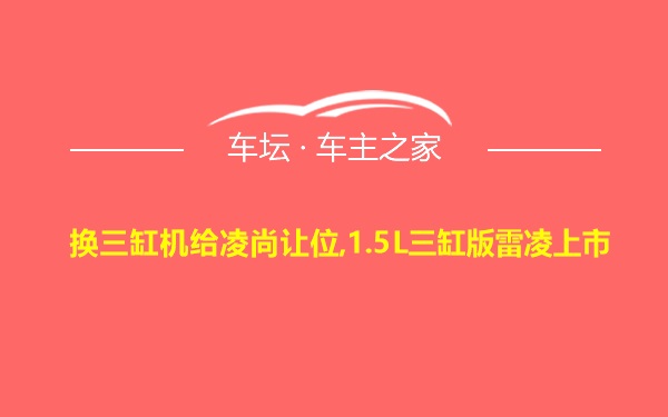 换三缸机给凌尚让位,1.5L三缸版雷凌上市