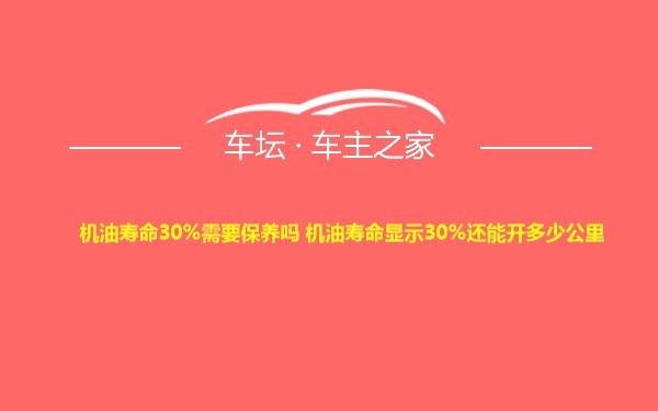 机油寿命30%需要保养吗 机油寿命显示30%还能开多少公里