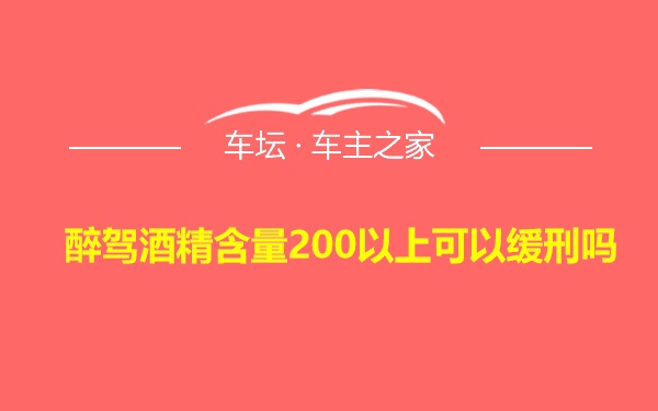 醉驾酒精含量200以上可以缓刑吗