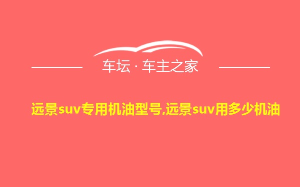 远景suv专用机油型号,远景suv用多少机油