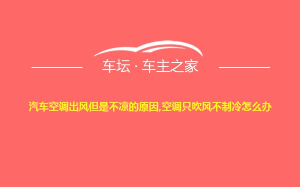 汽车空调出风但是不凉的原因,空调只吹风不制冷怎么办