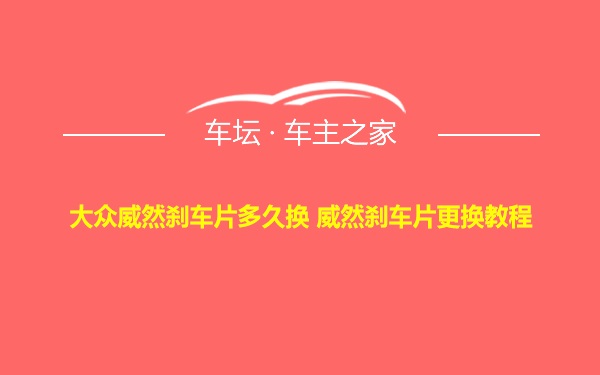 大众威然刹车片多久换 威然刹车片更换教程