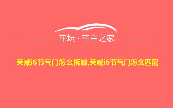 荣威i6节气门怎么拆卸,荣威i6节气门怎么匹配