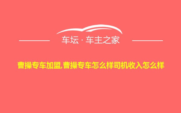 曹操专车加盟,曹操专车怎么样司机收入怎么样