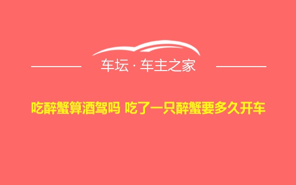 吃醉蟹算酒驾吗 吃了一只醉蟹要多久开车