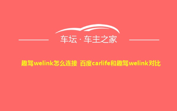 趣驾welink怎么连接 百度carlife和趣驾welink对比