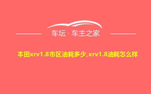 本田xrv1.8市区油耗多少,xrv1.8油耗怎么样