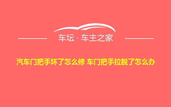 汽车门把手坏了怎么修 车门把手拉脱了怎么办