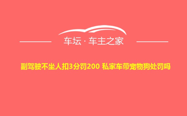 副驾驶不坐人扣3分罚200 私家车带宠物狗处罚吗