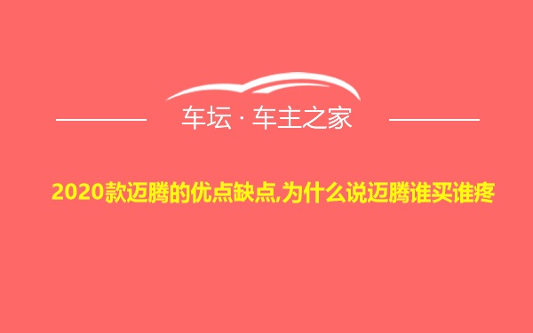 2020款迈腾的优点缺点,为什么说迈腾谁买谁疼