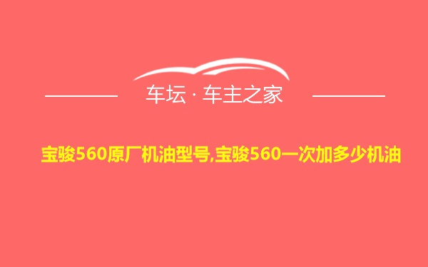 宝骏560原厂机油型号,宝骏560一次加多少机油