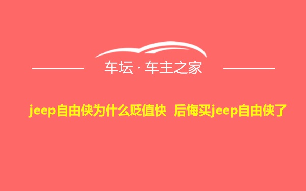 jeep自由侠为什么贬值快 后悔买jeep自由侠了