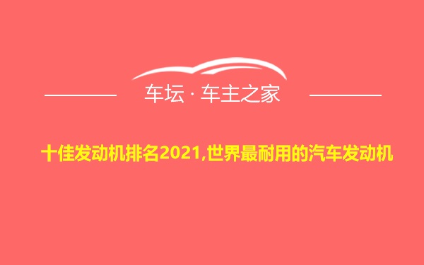 十佳发动机排名2021,世界最耐用的汽车发动机