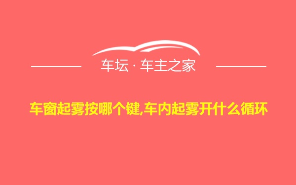 车窗起雾按哪个键,车内起雾开什么循环