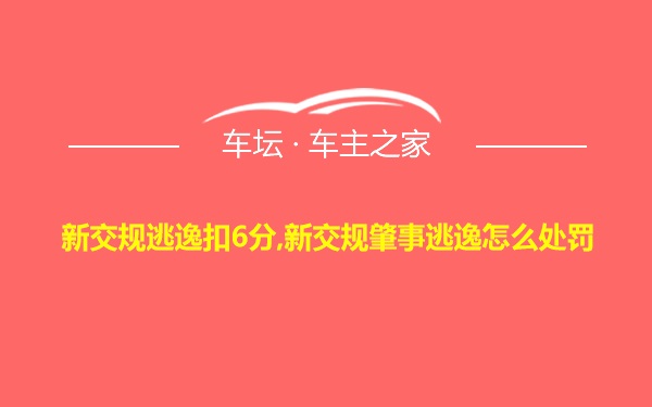 新交规逃逸扣6分,新交规肇事逃逸怎么处罚