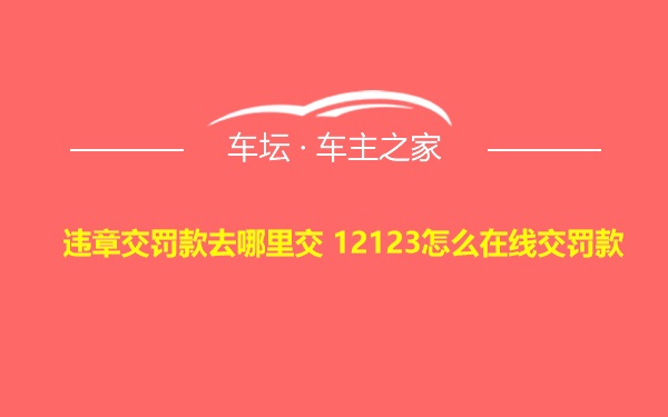 违章交罚款去哪里交 12123怎么在线交罚款