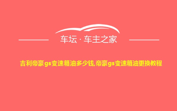 吉利帝豪gs变速箱油多少钱,帝豪gs变速箱油更换教程