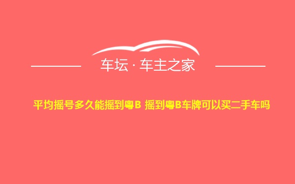 平均摇号多久能摇到粤B 摇到粤B车牌可以买二手车吗