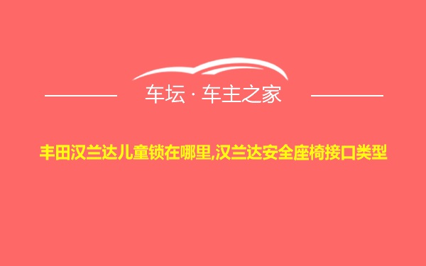 丰田汉兰达儿童锁在哪里,汉兰达安全座椅接口类型