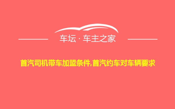 首汽司机带车加盟条件,首汽约车对车辆要求