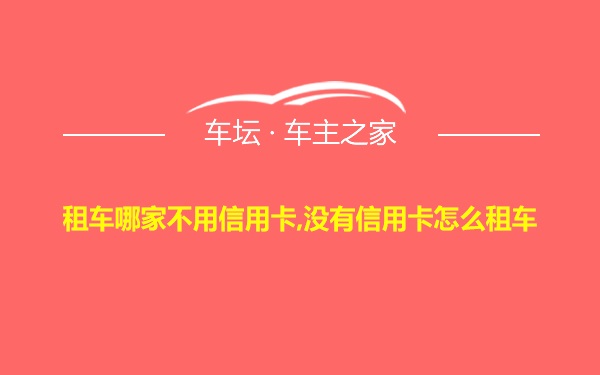 租车哪家不用信用卡,没有信用卡怎么租车