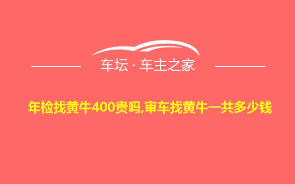 年检找黄牛400贵吗,审车找黄牛一共多少钱