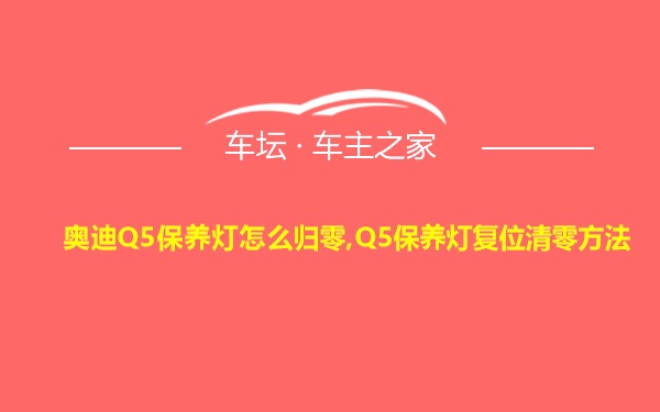 奥迪Q5保养灯怎么归零,Q5保养灯复位清零方法