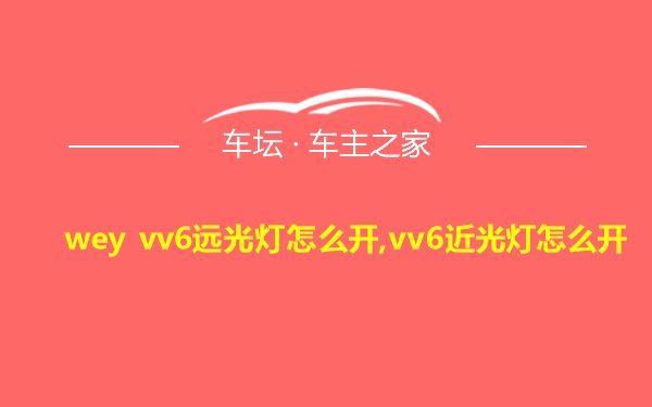 wey vv6远光灯怎么开,vv6近光灯怎么开