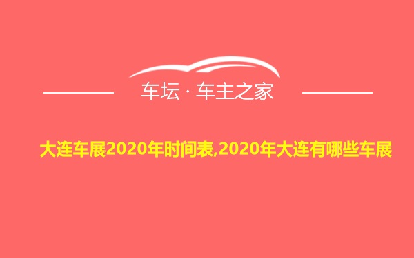 大连车展2020年时间表,2020年大连有哪些车展