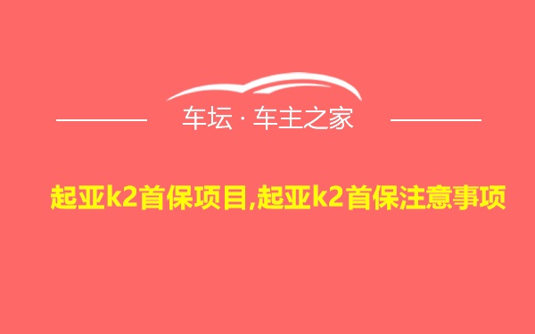 起亚k2首保项目,起亚k2首保注意事项