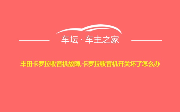 丰田卡罗拉收音机故障,卡罗拉收音机开关坏了怎么办