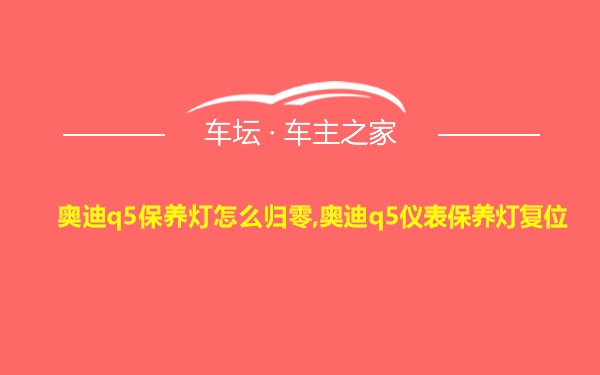 奥迪q5保养灯怎么归零,奥迪q5仪表保养灯复位