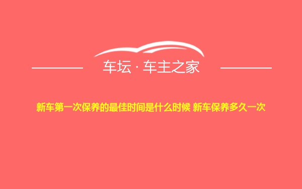 新车第一次保养的最佳时间是什么时候 新车保养多久一次