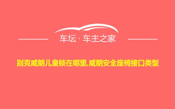 别克威朗儿童锁在哪里,威朗安全座椅接口类型