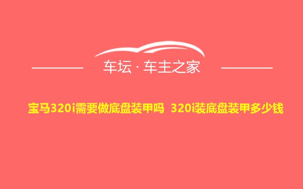 宝马320i需要做底盘装甲吗 320i装底盘装甲多少钱