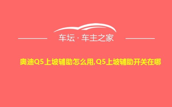 奥迪Q5上坡辅助怎么用,Q5上坡辅助开关在哪