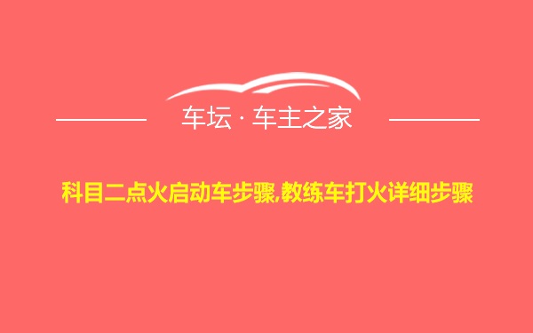 科目二点火启动车步骤,教练车打火详细步骤