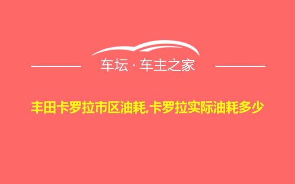 丰田卡罗拉市区油耗,卡罗拉实际油耗多少