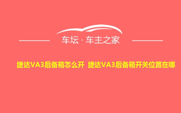 捷达VA3后备箱怎么开 捷达VA3后备箱开关位置在哪