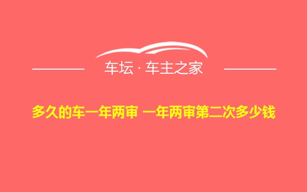 多久的车一年两审 一年两审第二次多少钱