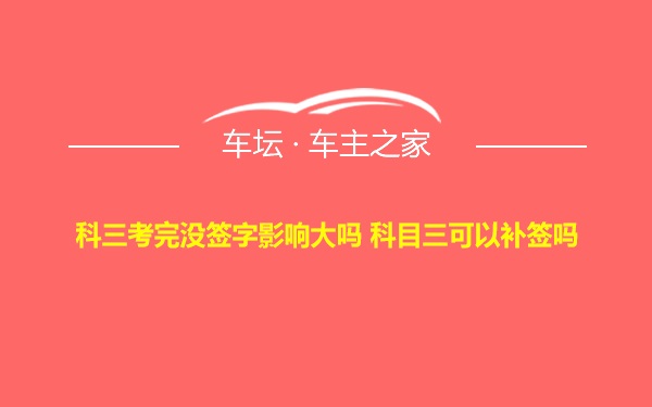 科三考完没签字影响大吗 科目三可以补签吗