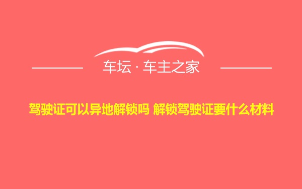 驾驶证可以异地解锁吗 解锁驾驶证要什么材料